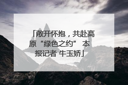 敞开怀抱，共赴高原“绿色之约” 本报记者 牛玉娇