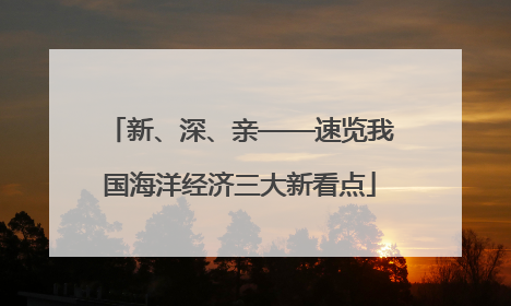 新、深、亲——速览我国海洋经济三大新看点
