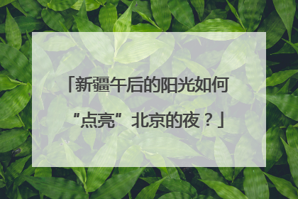 新疆午后的阳光如何“点亮”北京的夜？