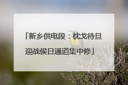 新乡供电段：枕戈待旦迎战侯日通道集中修