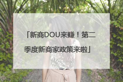 新商DOU来赚！第二季度新商家政策来啦