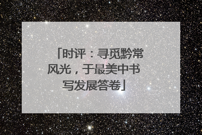 时评：寻觅黔常风光，于最美中书写发展答卷
