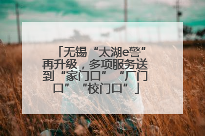 无锡“太湖e警”再升级，多项服务送到“家门口”“厂门口”“校门口”
