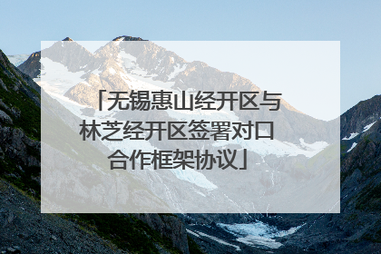 无锡惠山经开区与林芝经开区签署对口合作框架协议