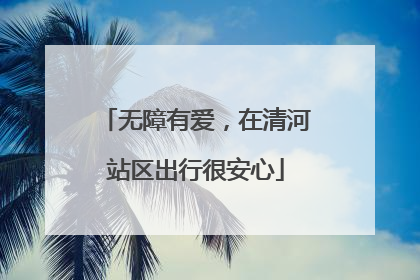 无障有爱，在清河站区出行很安心