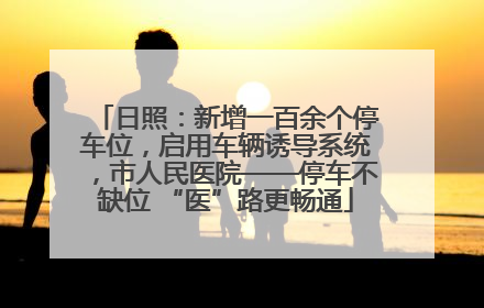 日照：新增一百余个停车位，启用车辆诱导系统，市人民医院——停车不缺位 “医”路更畅通