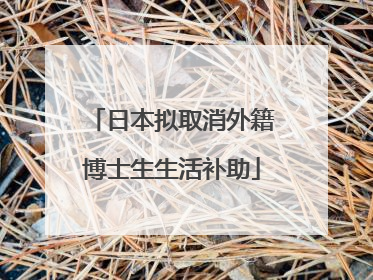 日本拟取消外籍博士生生活补助