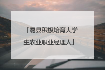 易县积极培育大学生农业职业经理人