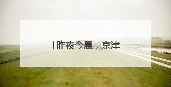 昨夜今晨，京津冀发生这些大事！点击看报→