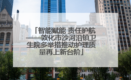 智能赋能 责任护航——敦化市沙河沿镇卫生院多举措推动护理质量再上新台阶