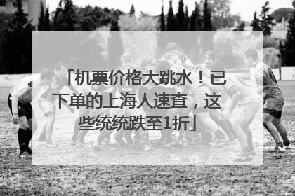机票价格大跳水！已下单的上海人速查，这些统统跌至1折