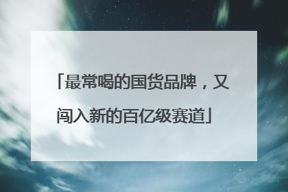 最常喝的国货品牌，又闯入新的百亿级赛道