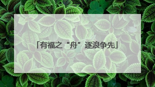 有福之“舟”逐浪争先