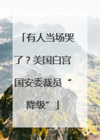 有人当场哭了？美国白宫国安委裁员“降级”