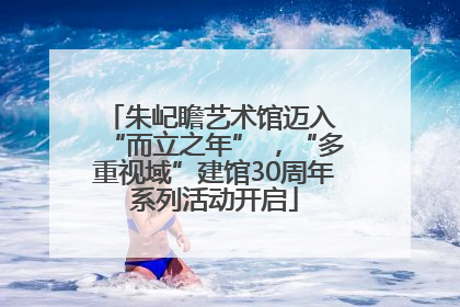 朱屺瞻艺术馆迈入 “而立之年” ，“多重视域”建馆30周年系列活动开启