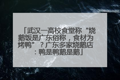 武汉一高校食堂称“烧鹅饭是广东俗称，食材为烤鸭”？广东多家烧鹅店：鸭是鸭鹅是鹅