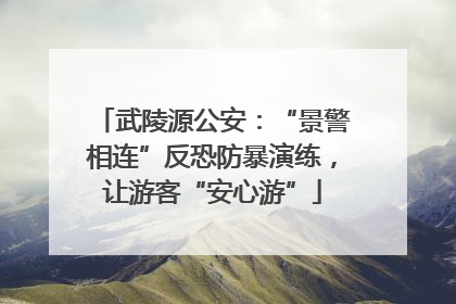 武陵源公安：“景警相连”反恐防暴演练，让游客“安心游”