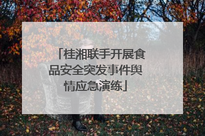 桂湘联手开展食品安全突发事件舆情应急演练