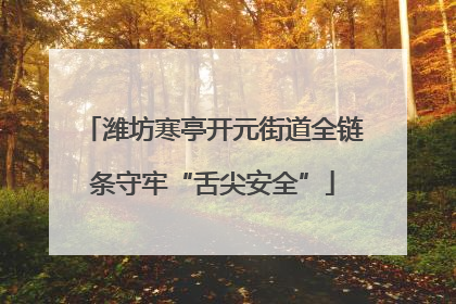 潍坊寒亭开元街道全链条守牢“舌尖安全”