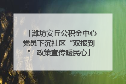 潍坊安丘公积金中心党员下沉社区“双报到” 政策宣传暖民心