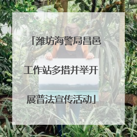 潍坊海警局昌邑工作站多措并举开展普法宣传活动