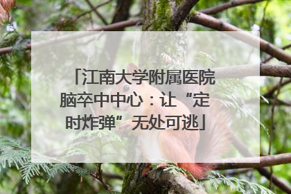 江南大学附属医院脑卒中中心：让“定时炸弹”无处可逃