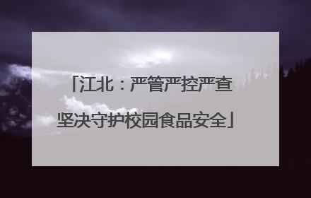 江北：严管严控严查 坚决守护校园食品安全