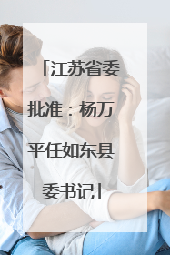 江苏省委批准：杨万平任如东县委书记