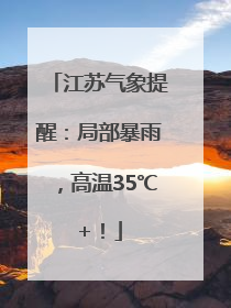 江苏气象提醒：局部暴雨，高温35℃+！