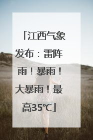 江西气象发布：雷阵雨！暴雨！大暴雨！最高35℃