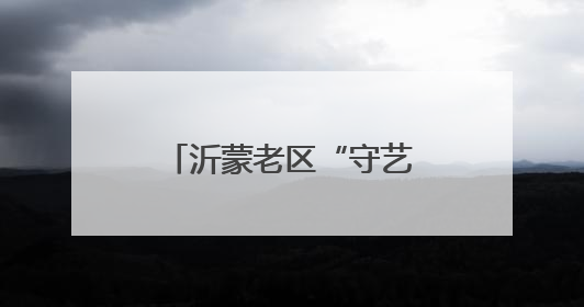 沂蒙老区“守艺人”的文化匠心