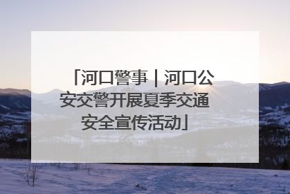 河口警事｜河口公安交警开展夏季交通安全宣传活动