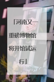 河南又一重磅博物馆将开馆试运行