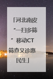 河北南皮“一扫多筛”移动CT筛查义诊惠民生