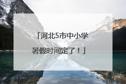 河北5市中小学暑假时间定了！