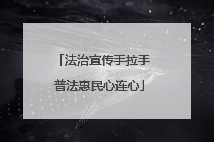 法治宣传手拉手 普法惠民心连心