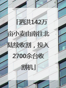 泗洪142万亩小麦由南往北陆续收割，投入2700余台收割机