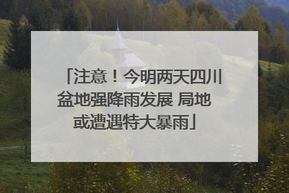 注意！今明两天四川盆地强降雨发展 局地或遭遇特大暴雨
