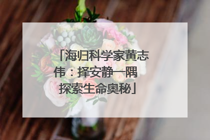 海归科学家黄志伟：择安静一隅 探索生命奥秘