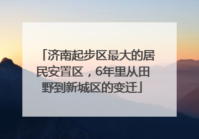济南起步区最大的居民安置区，6年里从田野到新城区的变迁