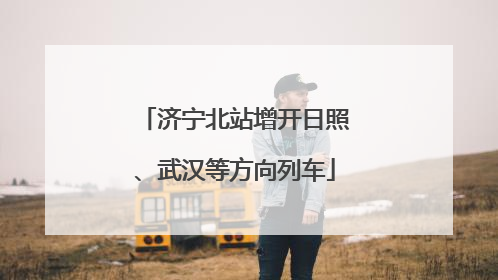 济宁北站增开日照、武汉等方向列车