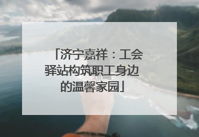 济宁嘉祥：工会驿站构筑职工身边的温馨家园