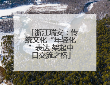 浙江瑞安：传统文化“年轻化”表达 架起中日交流之桥