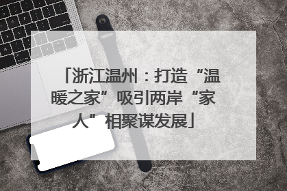浙江温州：打造“温暖之家”吸引两岸“家人”相聚谋发展