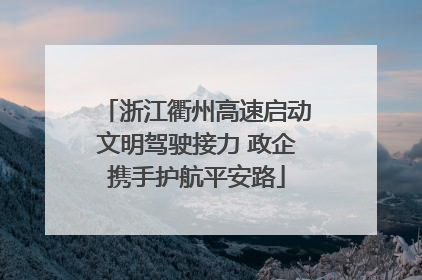 浙江衢州高速启动文明驾驶接力 政企携手护航平安路