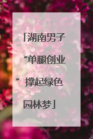 湖南男子“单腿创业”撑起绿色园林梦