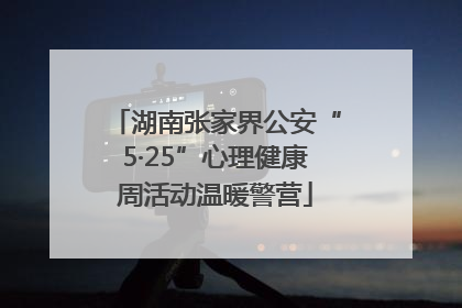 湖南张家界公安“5·25”心理健康周活动温暖警营