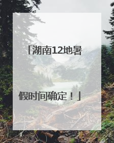 湖南12地暑假时间确定！