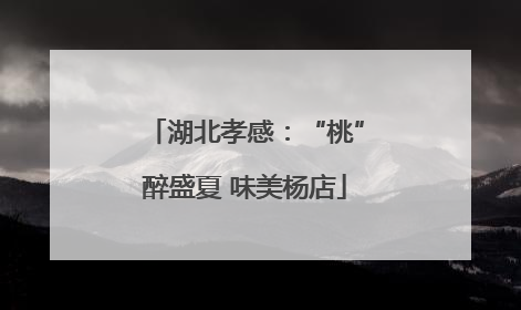 湖北孝感：“桃”醉盛夏 味美杨店