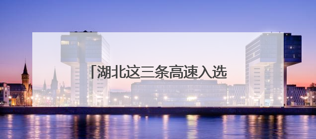 湖北这三条高速入选“全国美丽公路”